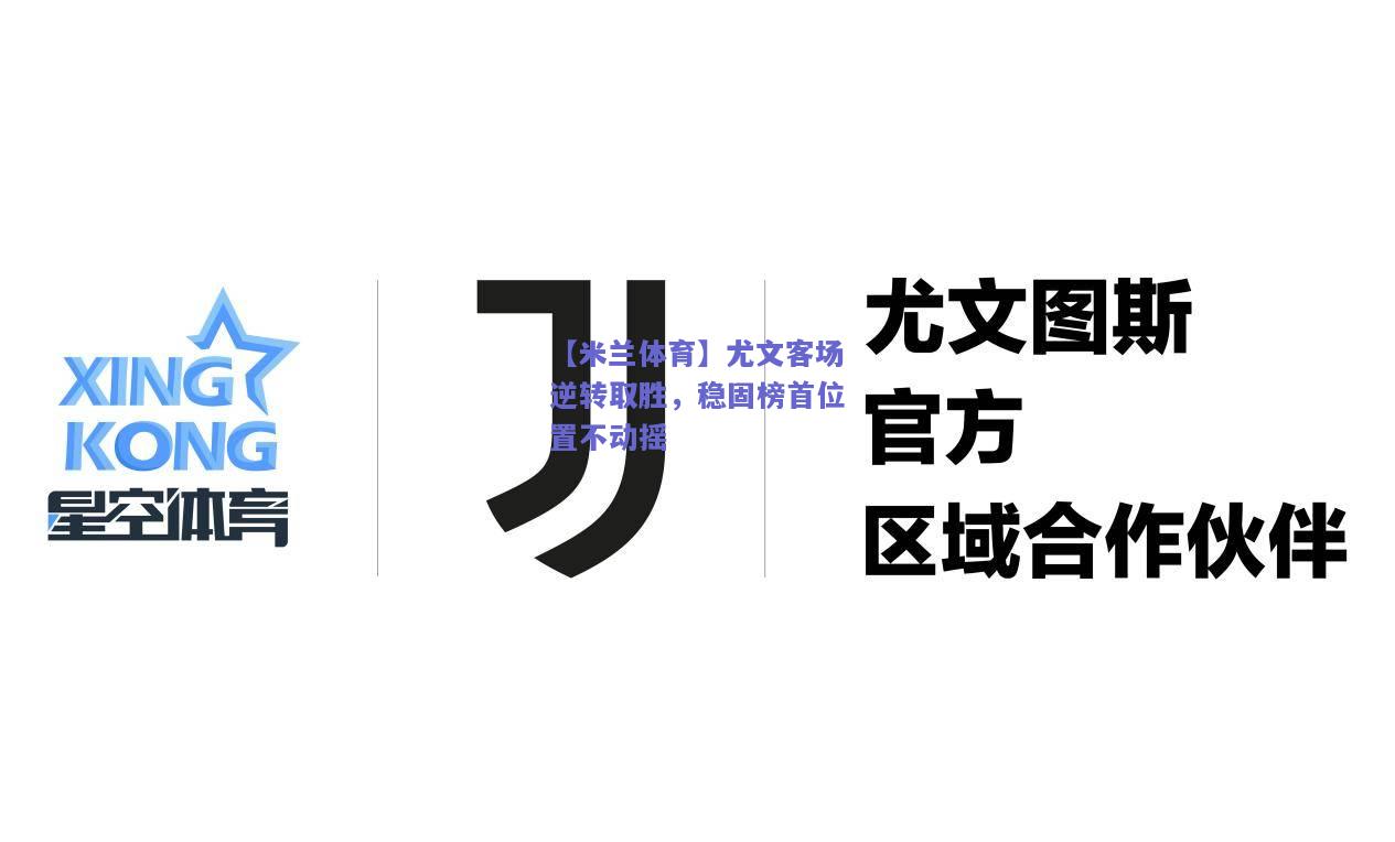 【米兰体育】尤文客场逆转取胜，稳固榜首位置不动摇