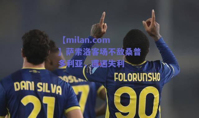 【milan.com】萨索洛客场不敌桑普多利亚，遭遇失利  第2张