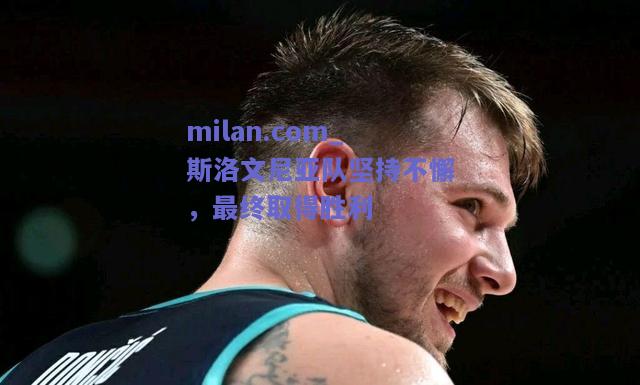 milan.com_斯洛文尼亚队坚持不懈，最终取得胜利