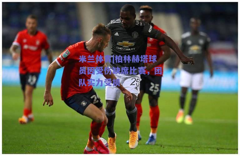 米兰体育|柏林赫塔球员因受伤缺席比赛，团队实力受损