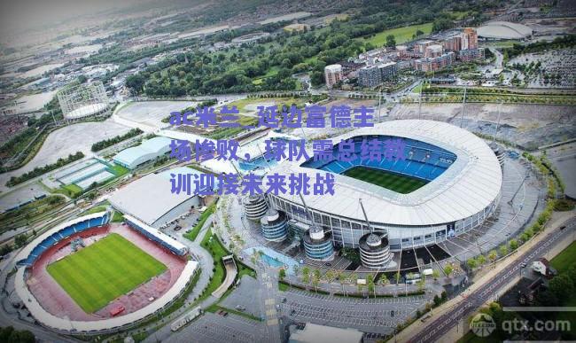 ac米兰_延边富德主场惨败，球队需总结教训迎接未来挑战